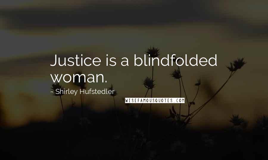 Shirley Hufstedler Quotes: Justice is a blindfolded woman.