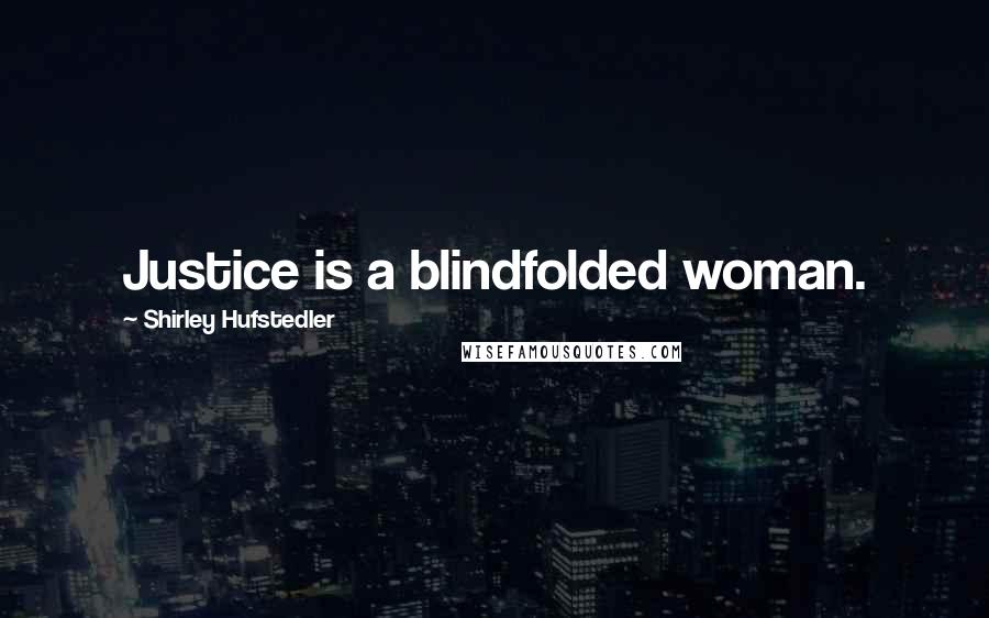 Shirley Hufstedler Quotes: Justice is a blindfolded woman.