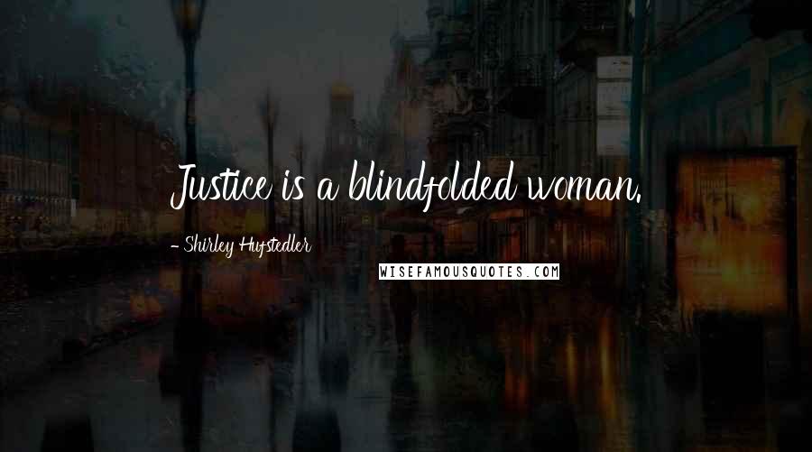 Shirley Hufstedler Quotes: Justice is a blindfolded woman.