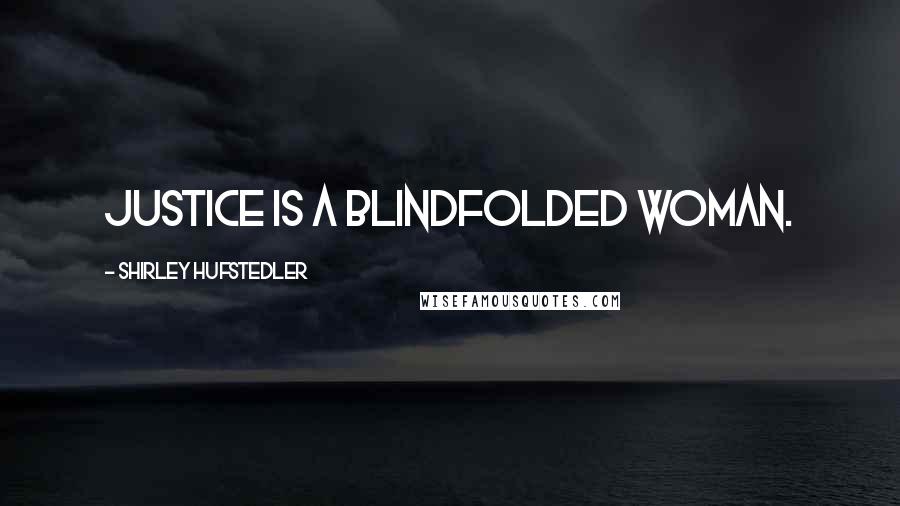 Shirley Hufstedler Quotes: Justice is a blindfolded woman.