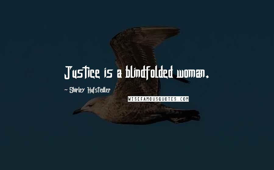 Shirley Hufstedler Quotes: Justice is a blindfolded woman.