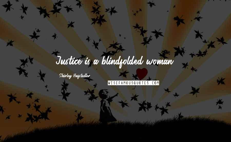 Shirley Hufstedler Quotes: Justice is a blindfolded woman.