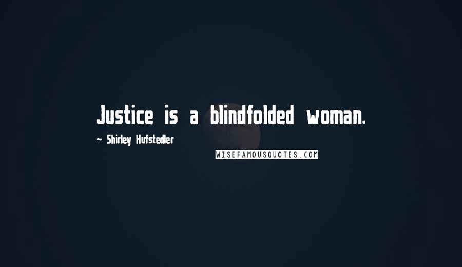 Shirley Hufstedler Quotes: Justice is a blindfolded woman.