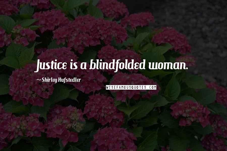 Shirley Hufstedler Quotes: Justice is a blindfolded woman.