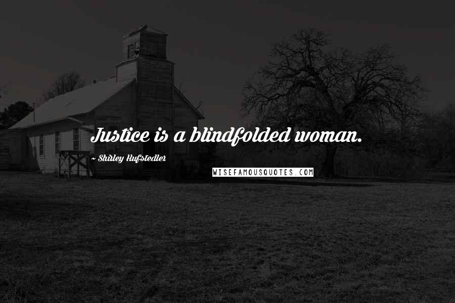 Shirley Hufstedler Quotes: Justice is a blindfolded woman.