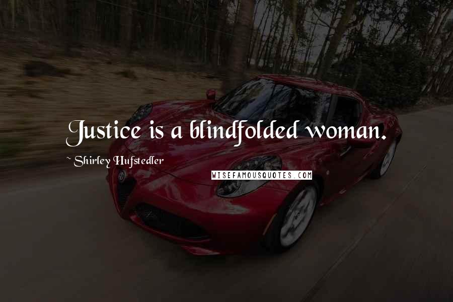 Shirley Hufstedler Quotes: Justice is a blindfolded woman.