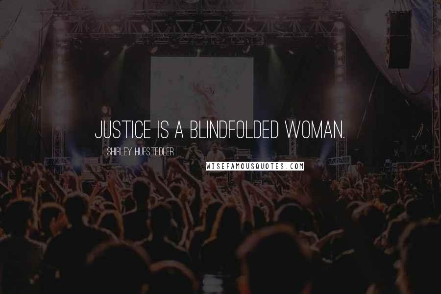 Shirley Hufstedler Quotes: Justice is a blindfolded woman.