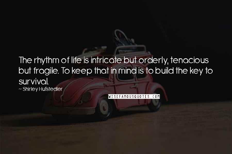 Shirley Hufstedler Quotes: The rhythm of life is intricate but orderly, tenacious but fragile. To keep that in mind is to build the key to survival.