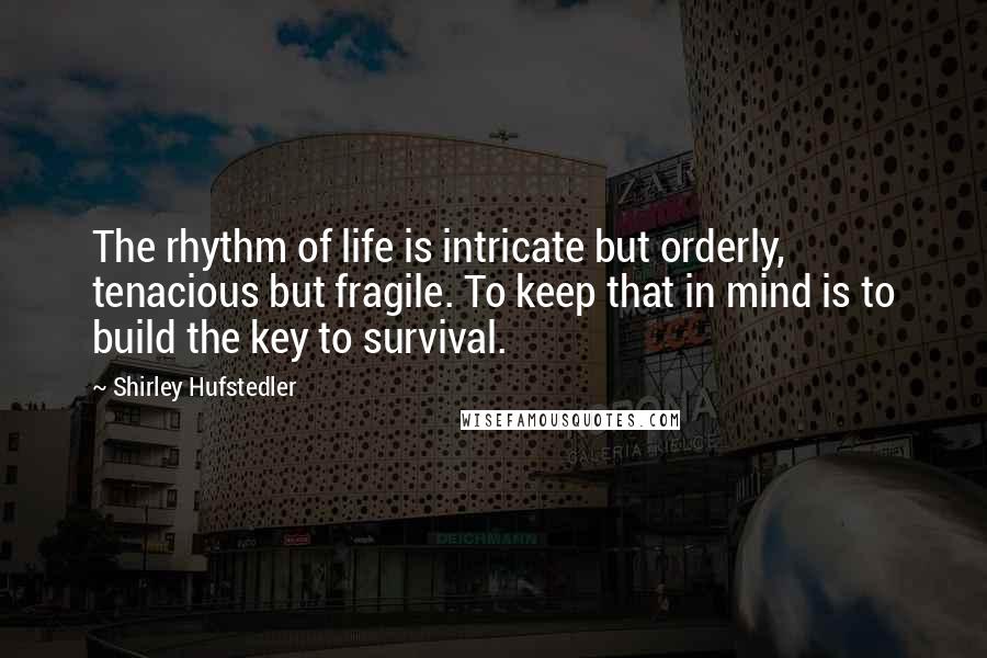 Shirley Hufstedler Quotes: The rhythm of life is intricate but orderly, tenacious but fragile. To keep that in mind is to build the key to survival.