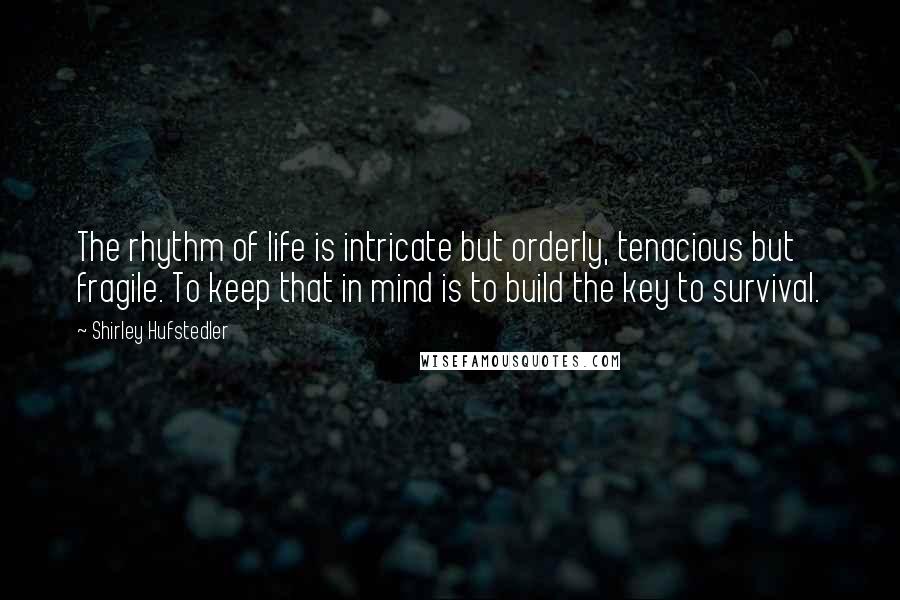 Shirley Hufstedler Quotes: The rhythm of life is intricate but orderly, tenacious but fragile. To keep that in mind is to build the key to survival.