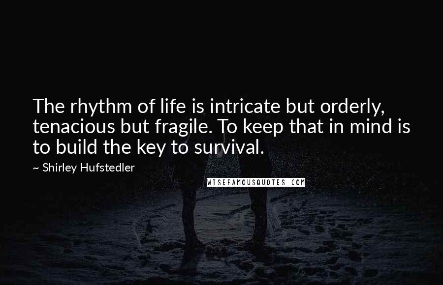 Shirley Hufstedler Quotes: The rhythm of life is intricate but orderly, tenacious but fragile. To keep that in mind is to build the key to survival.