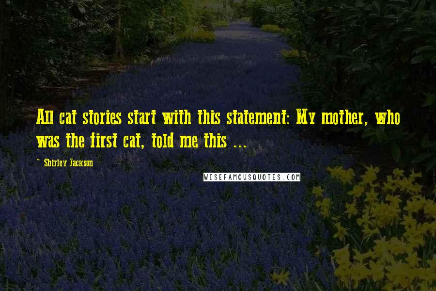 Shirley Jackson Quotes: All cat stories start with this statement: My mother, who was the first cat, told me this ...