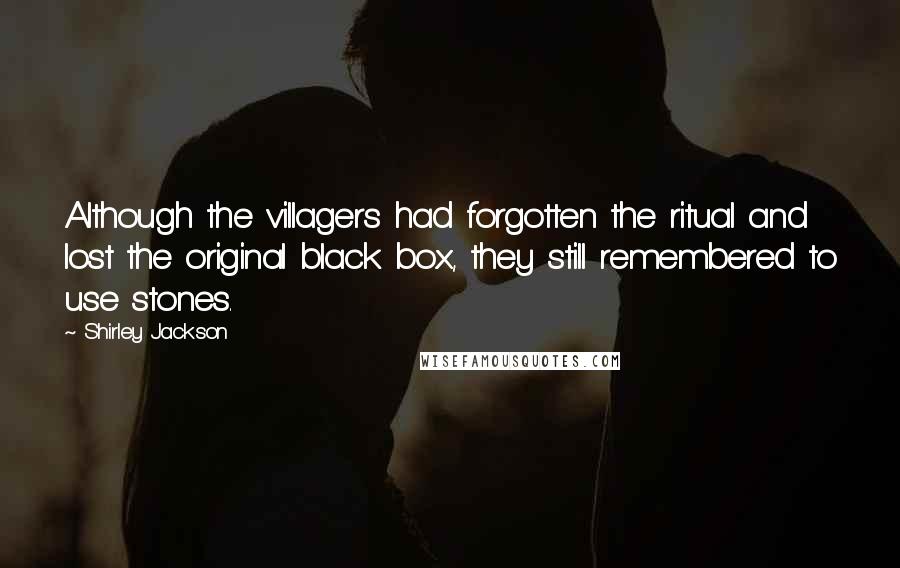 Shirley Jackson Quotes: Although the villagers had forgotten the ritual and lost the original black box, they still remembered to use stones.