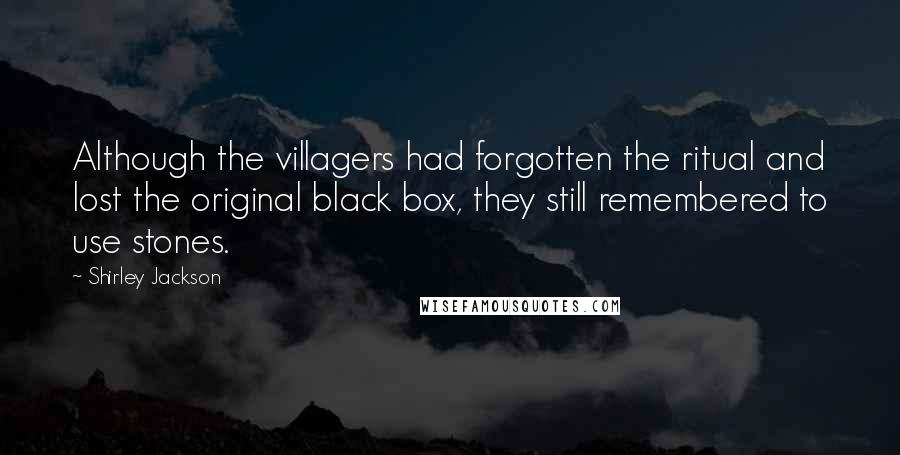 Shirley Jackson Quotes: Although the villagers had forgotten the ritual and lost the original black box, they still remembered to use stones.