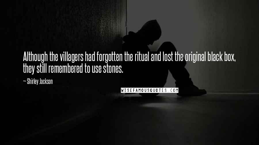 Shirley Jackson Quotes: Although the villagers had forgotten the ritual and lost the original black box, they still remembered to use stones.