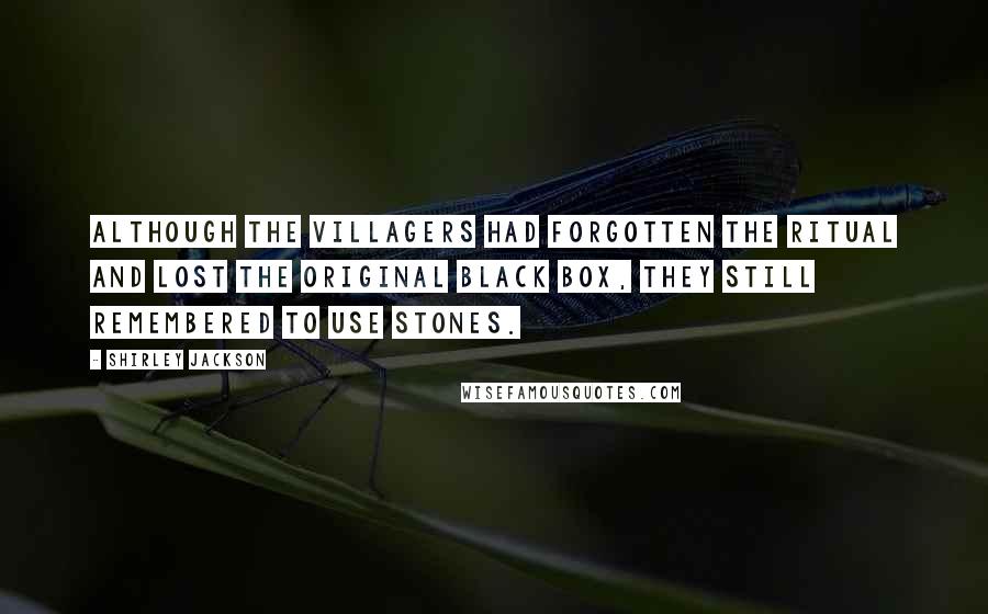 Shirley Jackson Quotes: Although the villagers had forgotten the ritual and lost the original black box, they still remembered to use stones.