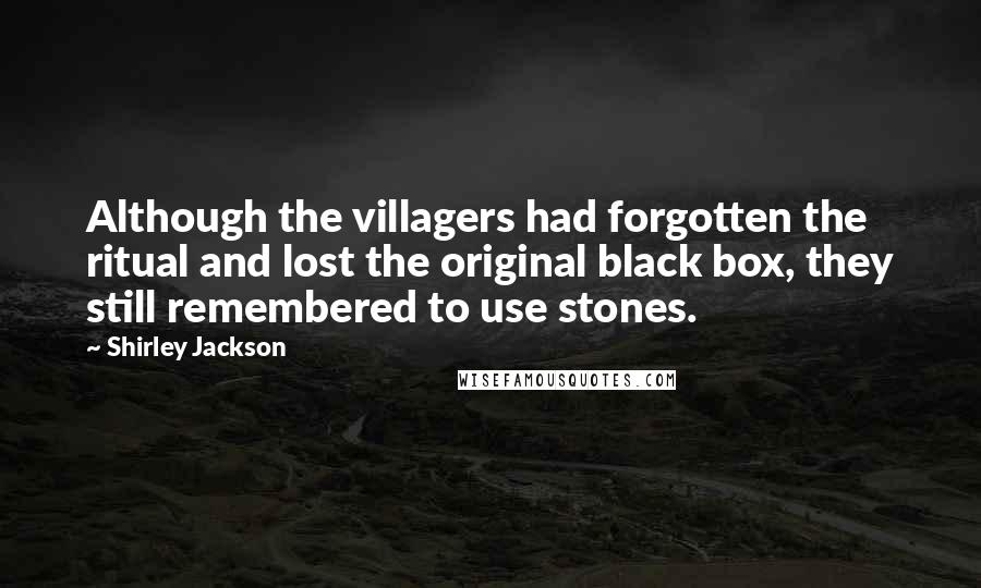 Shirley Jackson Quotes: Although the villagers had forgotten the ritual and lost the original black box, they still remembered to use stones.