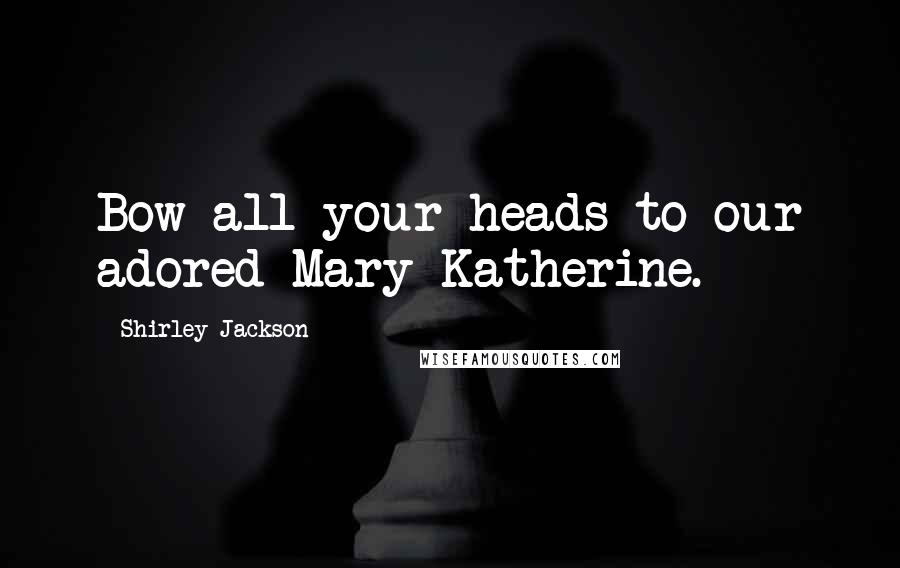Shirley Jackson Quotes: Bow all your heads to our adored Mary Katherine.