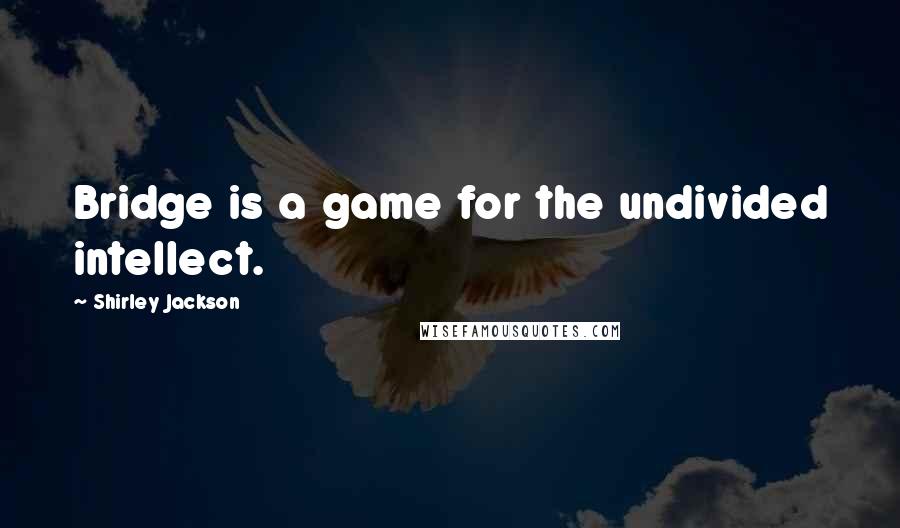 Shirley Jackson Quotes: Bridge is a game for the undivided intellect.