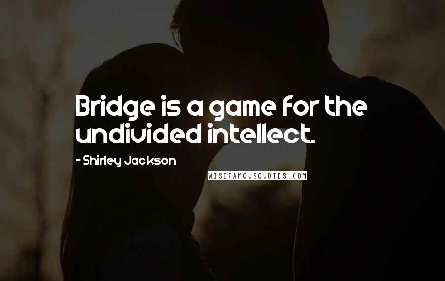 Shirley Jackson Quotes: Bridge is a game for the undivided intellect.