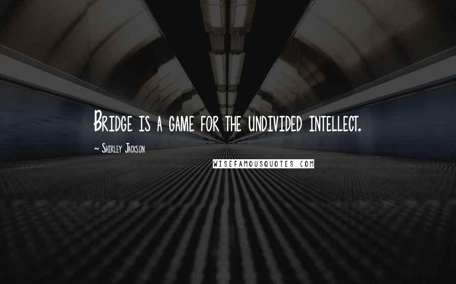 Shirley Jackson Quotes: Bridge is a game for the undivided intellect.