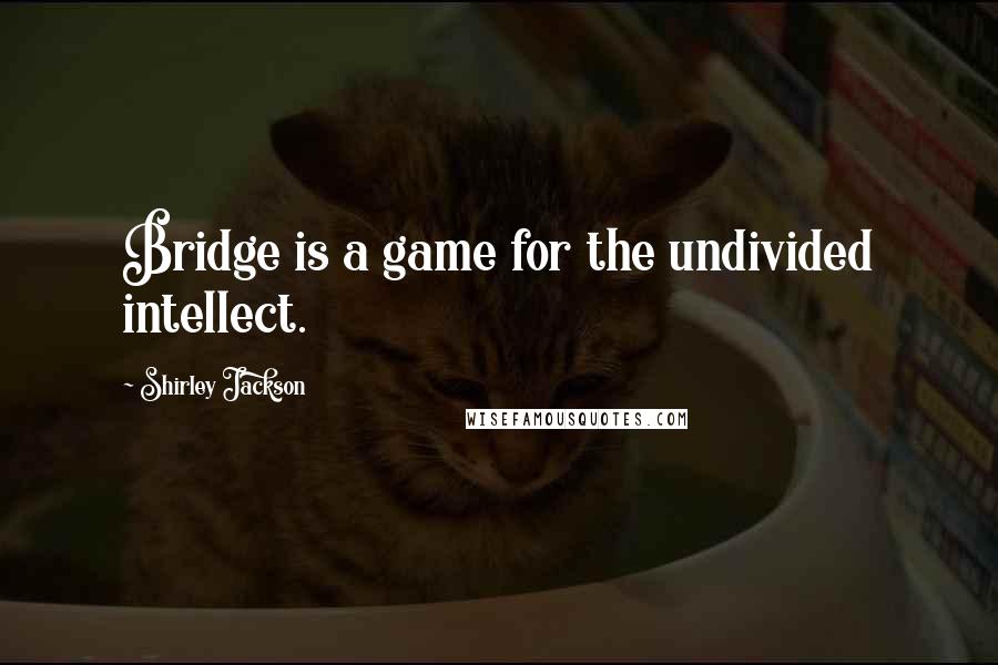 Shirley Jackson Quotes: Bridge is a game for the undivided intellect.