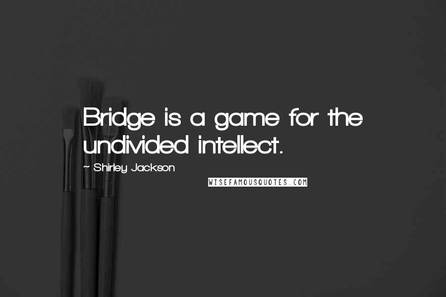 Shirley Jackson Quotes: Bridge is a game for the undivided intellect.