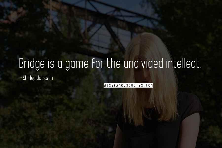 Shirley Jackson Quotes: Bridge is a game for the undivided intellect.