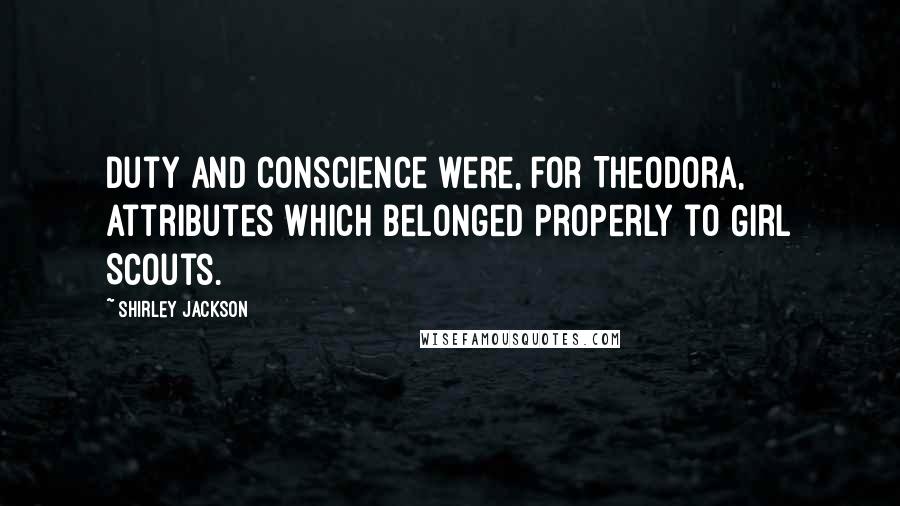 Shirley Jackson Quotes: Duty and conscience were, for Theodora, attributes which belonged properly to Girl Scouts.