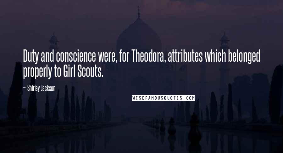 Shirley Jackson Quotes: Duty and conscience were, for Theodora, attributes which belonged properly to Girl Scouts.