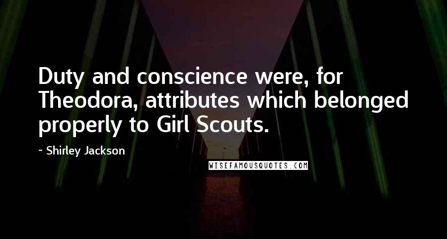 Shirley Jackson Quotes: Duty and conscience were, for Theodora, attributes which belonged properly to Girl Scouts.