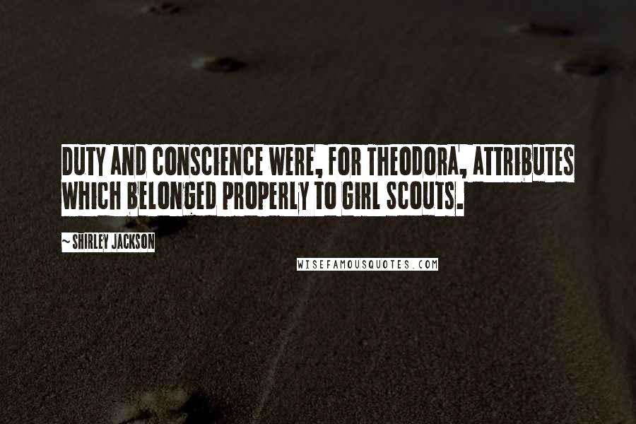 Shirley Jackson Quotes: Duty and conscience were, for Theodora, attributes which belonged properly to Girl Scouts.