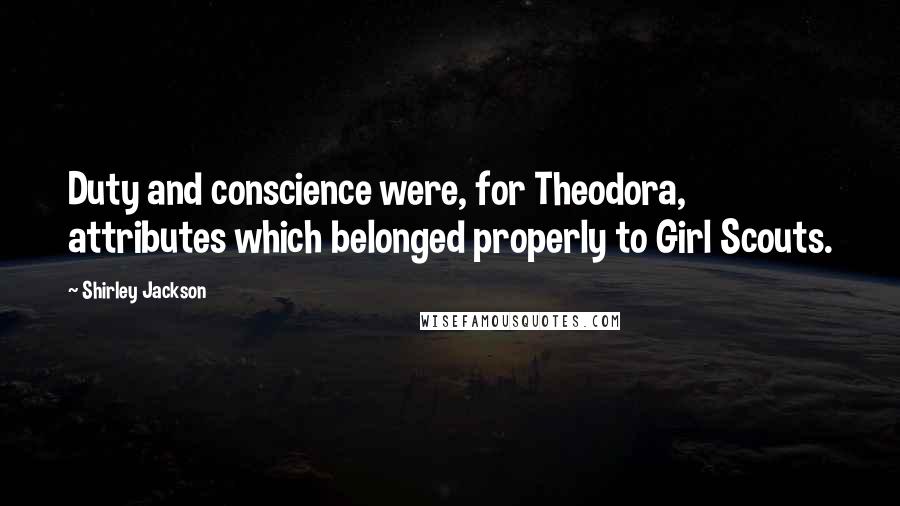 Shirley Jackson Quotes: Duty and conscience were, for Theodora, attributes which belonged properly to Girl Scouts.