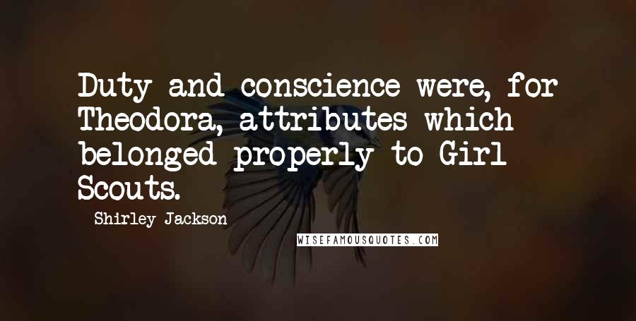 Shirley Jackson Quotes: Duty and conscience were, for Theodora, attributes which belonged properly to Girl Scouts.