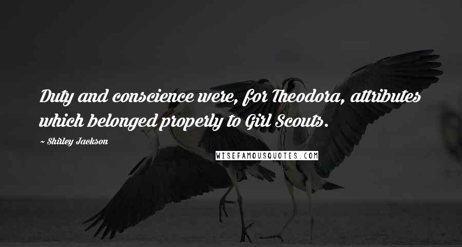 Shirley Jackson Quotes: Duty and conscience were, for Theodora, attributes which belonged properly to Girl Scouts.