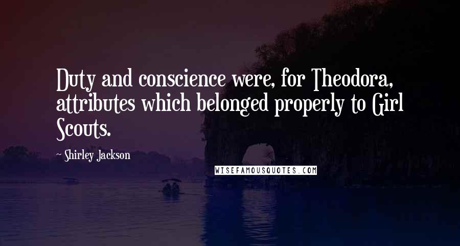 Shirley Jackson Quotes: Duty and conscience were, for Theodora, attributes which belonged properly to Girl Scouts.
