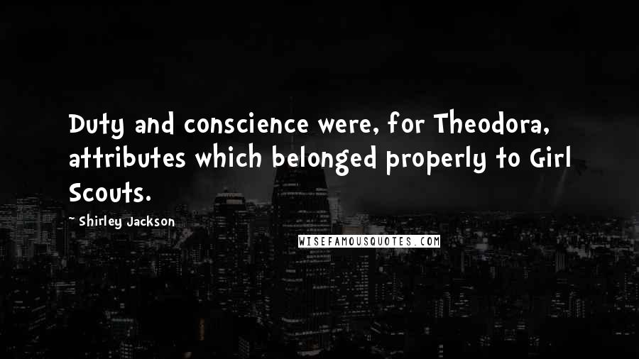 Shirley Jackson Quotes: Duty and conscience were, for Theodora, attributes which belonged properly to Girl Scouts.