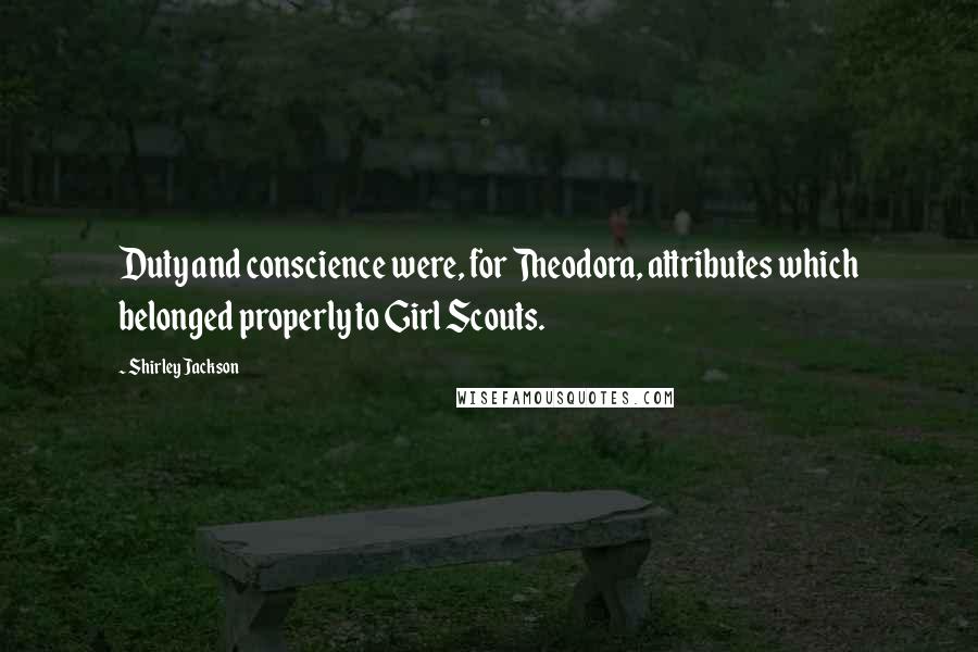 Shirley Jackson Quotes: Duty and conscience were, for Theodora, attributes which belonged properly to Girl Scouts.