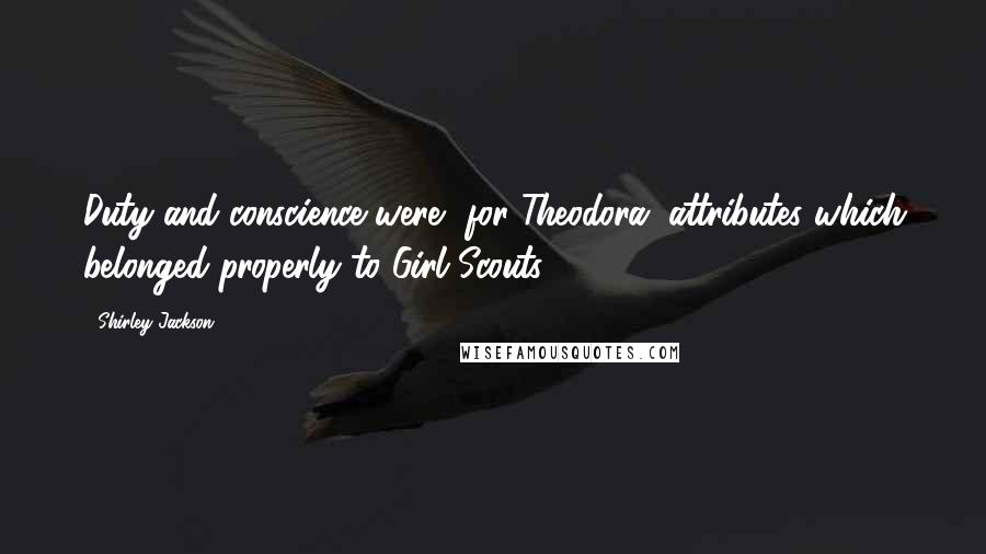 Shirley Jackson Quotes: Duty and conscience were, for Theodora, attributes which belonged properly to Girl Scouts.