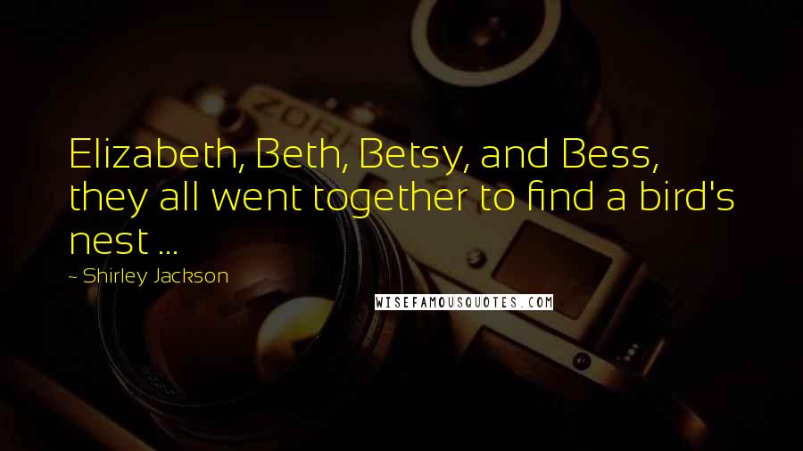 Shirley Jackson Quotes: Elizabeth, Beth, Betsy, and Bess, they all went together to find a bird's nest ...
