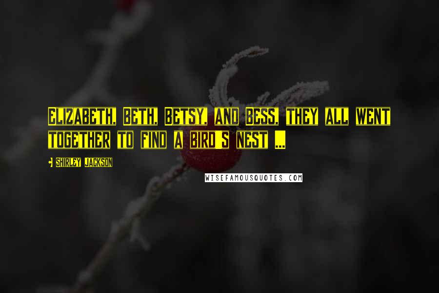 Shirley Jackson Quotes: Elizabeth, Beth, Betsy, and Bess, they all went together to find a bird's nest ...