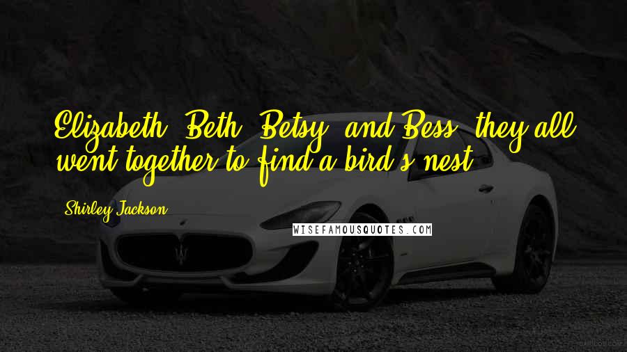 Shirley Jackson Quotes: Elizabeth, Beth, Betsy, and Bess, they all went together to find a bird's nest ...