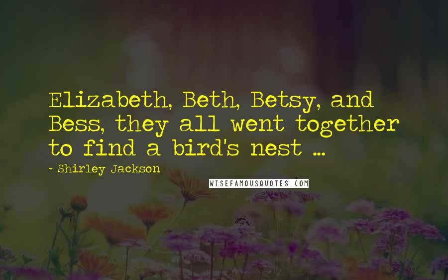 Shirley Jackson Quotes: Elizabeth, Beth, Betsy, and Bess, they all went together to find a bird's nest ...