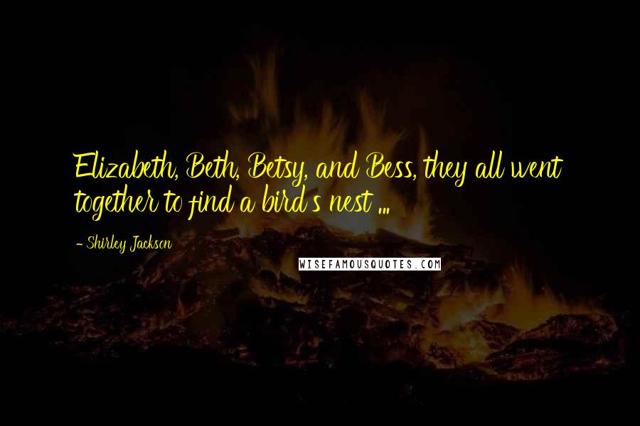 Shirley Jackson Quotes: Elizabeth, Beth, Betsy, and Bess, they all went together to find a bird's nest ...