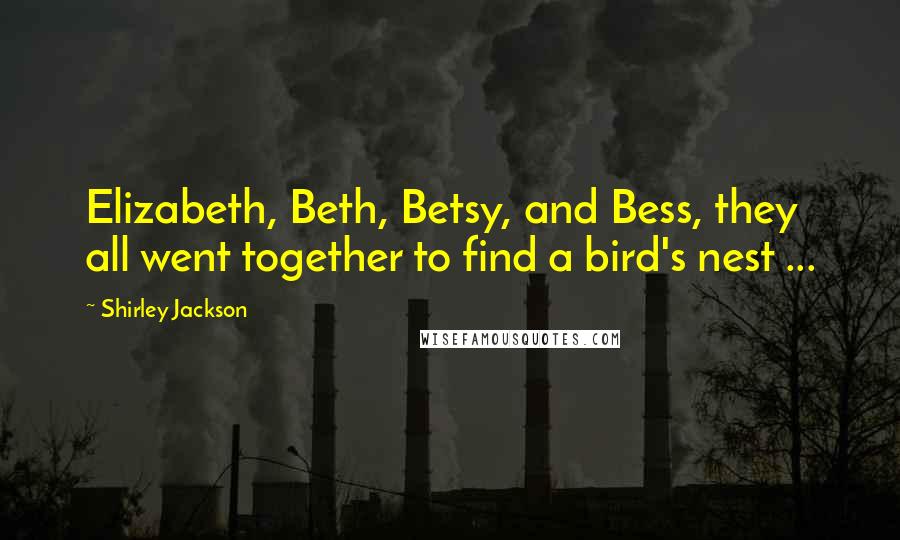 Shirley Jackson Quotes: Elizabeth, Beth, Betsy, and Bess, they all went together to find a bird's nest ...