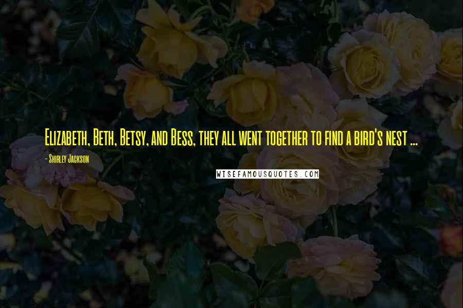 Shirley Jackson Quotes: Elizabeth, Beth, Betsy, and Bess, they all went together to find a bird's nest ...