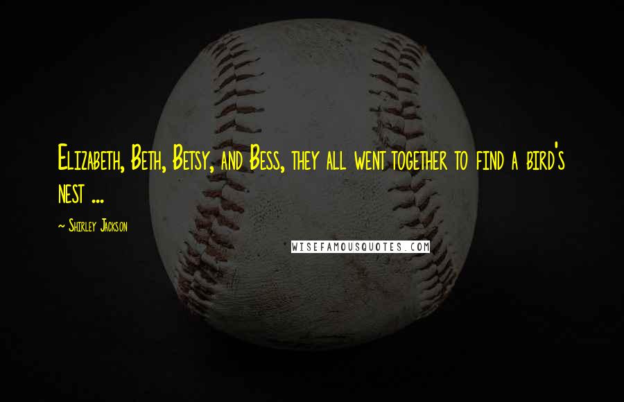 Shirley Jackson Quotes: Elizabeth, Beth, Betsy, and Bess, they all went together to find a bird's nest ...