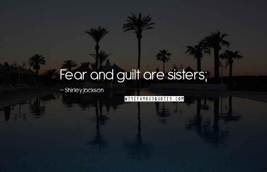 Shirley Jackson Quotes: Fear and guilt are sisters;