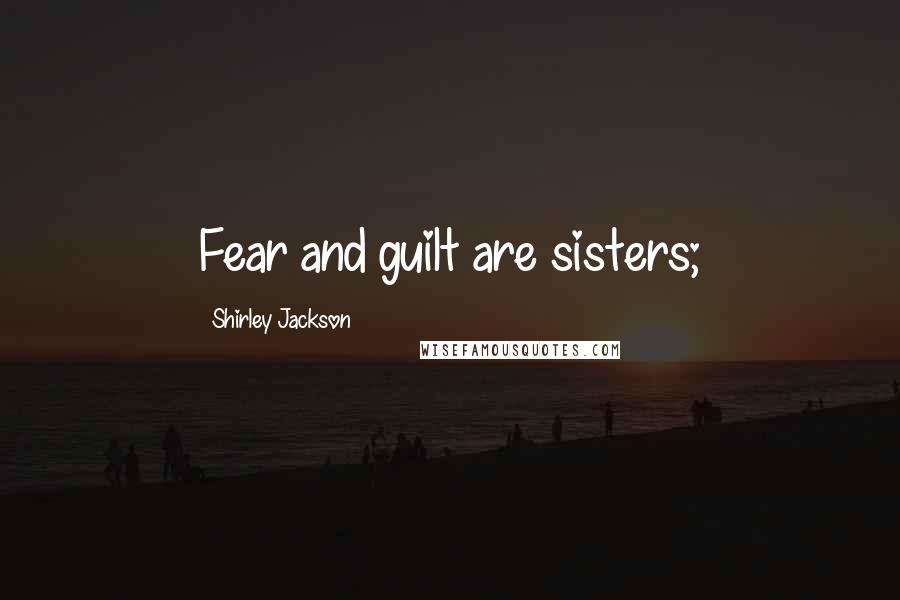 Shirley Jackson Quotes: Fear and guilt are sisters;