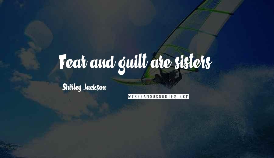 Shirley Jackson Quotes: Fear and guilt are sisters;